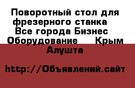 Поворотный стол для фрезерного станка. - Все города Бизнес » Оборудование   . Крым,Алушта